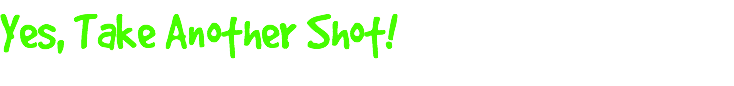 Yes, Take Another Shot!